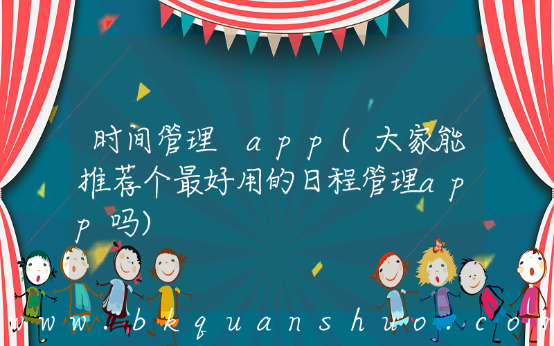 时间管理 app(大家能推荐个最好用的日程管理app吗)